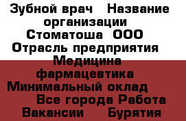 Зубной врач › Название организации ­ Стоматоша, ООО › Отрасль предприятия ­ Медицина, фармацевтика › Минимальный оклад ­ 25 000 - Все города Работа » Вакансии   . Бурятия респ.